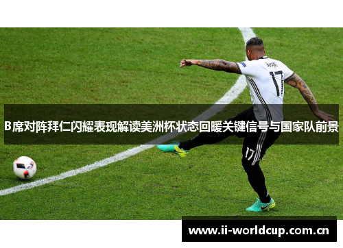 B席对阵拜仁闪耀表现解读美洲杯状态回暖关键信号与国家队前景 B席对阵拜仁闪耀表现解读美洲杯状态回暖关键信号与国家队前景