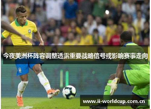 今夜美洲杯阵容调整透露重要战略信号或影响赛事走向