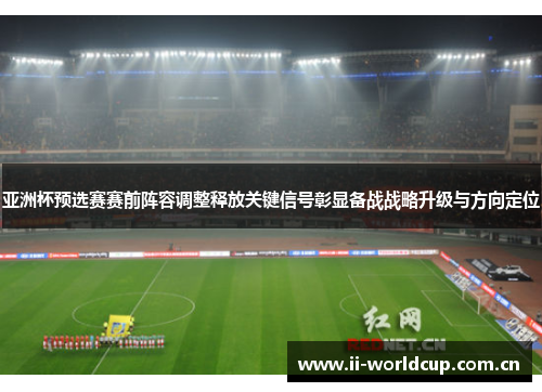亚洲杯预选赛赛前阵容调整释放关键信号彰显备战战略升级与方向定位 亚洲杯预选赛赛前阵容调整释放关键信号彰显备战战略升级与方向定位